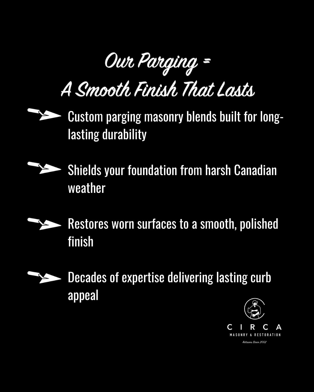 Your foundation deserves a finish that lasts.
Circa’s parging protects against harsh Canadian weather, uses custom masonry blends for long-l